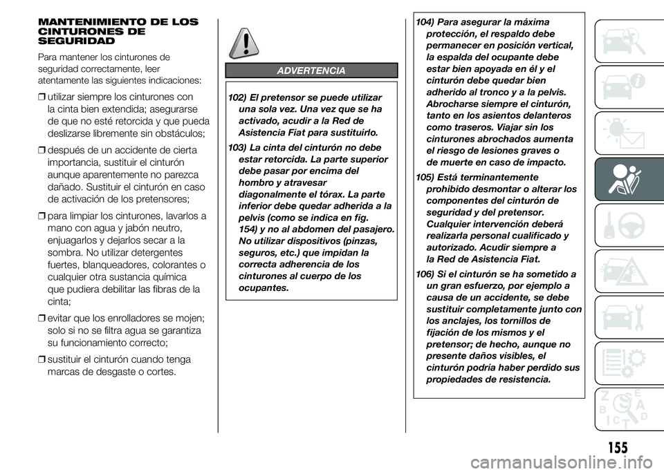 FIAT DUCATO 2015 Manual de Empleo y Cuidado (in Spanish) MANTENIMIENTO DE LOS
CINTURONES DE
SEGURIDAD
Para mantener los cinturones de
seguridad correctamente, leer
atentamente las siguientes indicaciones:
❒utilizar siempre los cinturones con
la cinta bien FIAT DUCATO 2015 Manual de Empleo y Cuidado (in Spanish) MANTENIMIENTO DE LOS
CINTURONES DE
SEGURIDAD
Para mantener los cinturones de
seguridad correctamente, leer
atentamente las siguientes indicaciones:
❒utilizar siempre los cinturones con
la cinta bien