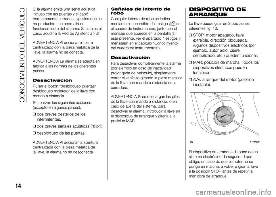 FIAT DUCATO 2015  Manual de Empleo y Cuidado (in Spanish) Si la alarma emite una señal acústica
incluso con las puertas y el capó
correctamente cerrados, significa que se
ha producido una anomalía de
funcionamiento del sistema. Si este es el
caso, acudir
