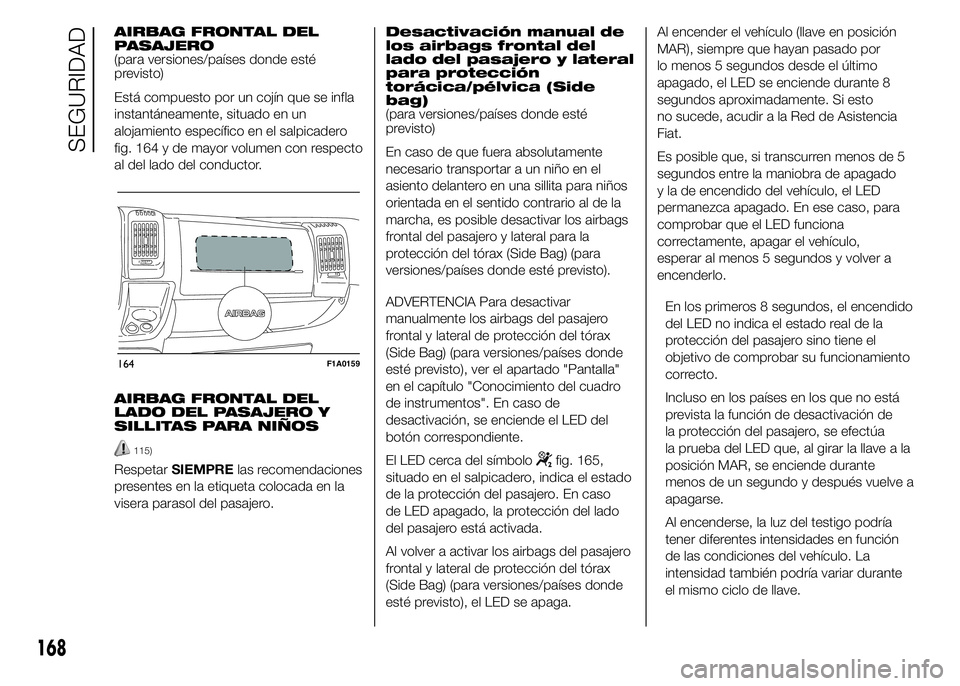 FIAT DUCATO 2015 Manual de Empleo y Cuidado (in Spanish) AIRBAG FRONTAL DEL
PASAJERO
(para versiones/países donde esté
previsto)
Está compuesto por un cojín que se infla
instantáneamente, situado en un
alojamiento específico en el salpicadero
fig. 164 FIAT DUCATO 2015 Manual de Empleo y Cuidado (in Spanish) AIRBAG FRONTAL DEL
PASAJERO
(para versiones/países donde esté
previsto)
Está compuesto por un cojín que se infla
instantáneamente, situado en un
alojamiento específico en el salpicadero
fig. 164