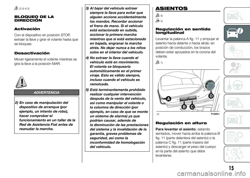 FIAT DUCATO 2015  Manual de Empleo y Cuidado (in Spanish) 2) 3) 4) 5)
BLOQUEO DE LA
DIRECCIÓN
Activación
Con el dispositivo en posición STOP,
extraer la llave y girar el volante hasta que
se bloquee.
Desactivación
Mover ligeramente el volante mientras se