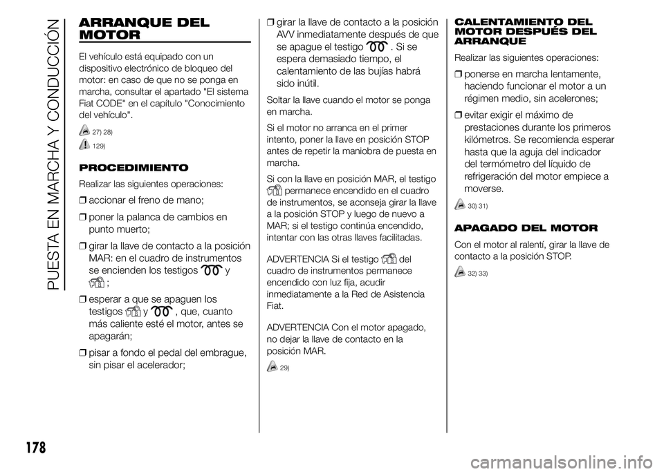 FIAT DUCATO 2015 Manual de Empleo y Cuidado (in Spanish) ARRANQUE DEL
MOTOR
El vehículo está equipado con un
dispositivo electrónico de bloqueo del
motor: en caso de que no se ponga en
marcha, consultar el apartado "El sistema
Fiat CODE" en el ca FIAT DUCATO 2015 Manual de Empleo y Cuidado (in Spanish) ARRANQUE DEL
MOTOR
El vehículo está equipado con un
dispositivo electrónico de bloqueo del
motor: en caso de que no se ponga en
marcha, consultar el apartado "El sistema
Fiat CODE" en el ca