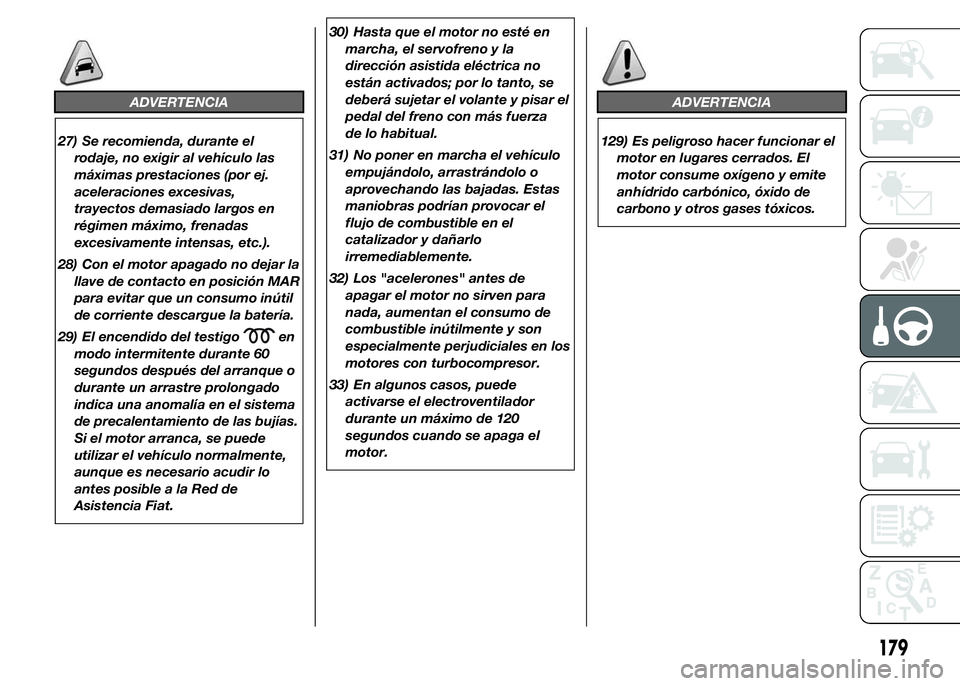 FIAT DUCATO 2015 Manual de Empleo y Cuidado (in Spanish) ADVERTENCIA
27) Se recomienda, durante el
rodaje, no exigir al vehículo las
máximas prestaciones (por ej.
aceleraciones excesivas,
trayectos demasiado largos en
régimen máximo, frenadas
excesivame FIAT DUCATO 2015 Manual de Empleo y Cuidado (in Spanish) ADVERTENCIA
27) Se recomienda, durante el
rodaje, no exigir al vehículo las
máximas prestaciones (por ej.
aceleraciones excesivas,
trayectos demasiado largos en
régimen máximo, frenadas
excesivame