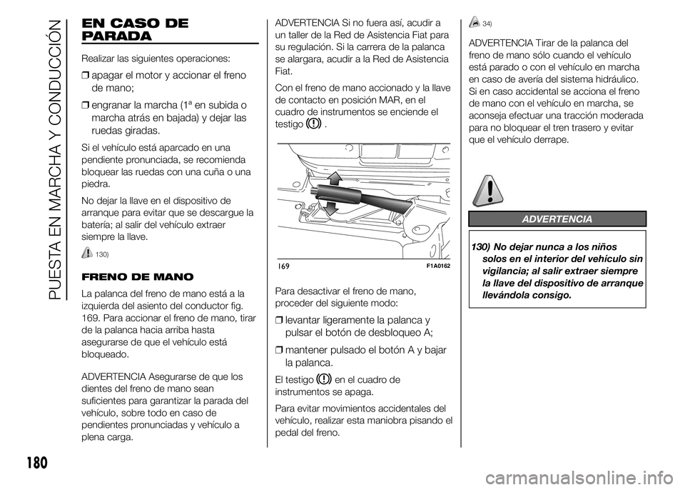 FIAT DUCATO 2015 Manual de Empleo y Cuidado (in Spanish) EN CASO DE
PARADA
Realizar las siguientes operaciones:
❒apagar el motor y accionar el freno
de mano;
❒engranar la marcha (1ª en subida o
marcha atrás en bajada) y dejar las
ruedas giradas.
Si el FIAT DUCATO 2015 Manual de Empleo y Cuidado (in Spanish) EN CASO DE
PARADA
Realizar las siguientes operaciones:
❒apagar el motor y accionar el freno
de mano;
❒engranar la marcha (1ª en subida o
marcha atrás en bajada) y dejar las
ruedas giradas.
Si el