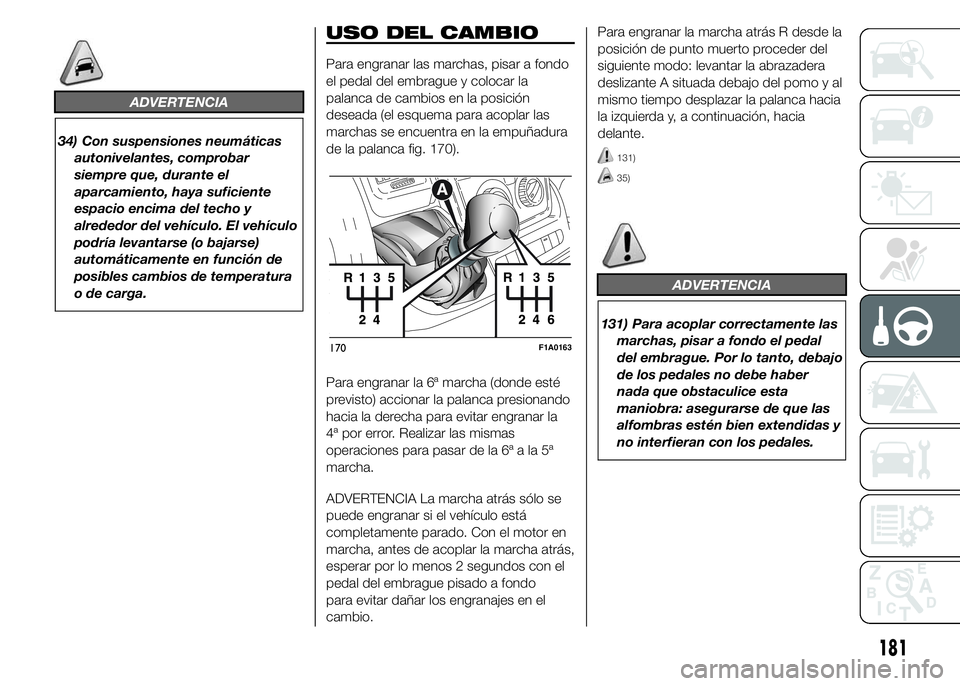 FIAT DUCATO 2015  Manual de Empleo y Cuidado (in Spanish) ADVERTENCIA
34) Con suspensiones neumáticas
autonivelantes, comprobar
siempre que, durante el
aparcamiento, haya suficiente
espacio encima del techo y
alrededor del vehículo. El vehículo
podría le