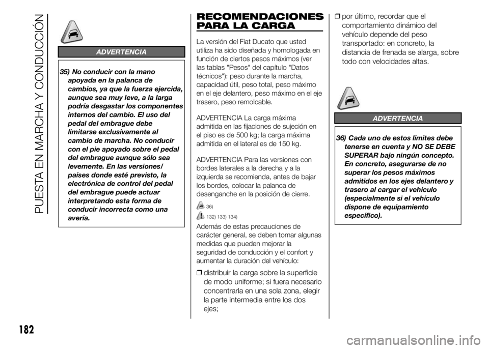 FIAT DUCATO 2015 Manual de Empleo y Cuidado (in Spanish) ADVERTENCIA
35) No conducir con la mano
apoyada en la palanca de
cambios, ya que la fuerza ejercida,
aunque sea muy leve, a la larga
podría desgastar los componentes
internos del cambio. El uso del
p FIAT DUCATO 2015 Manual de Empleo y Cuidado (in Spanish) ADVERTENCIA
35) No conducir con la mano
apoyada en la palanca de
cambios, ya que la fuerza ejercida,
aunque sea muy leve, a la larga
podría desgastar los componentes
internos del cambio. El uso del
p