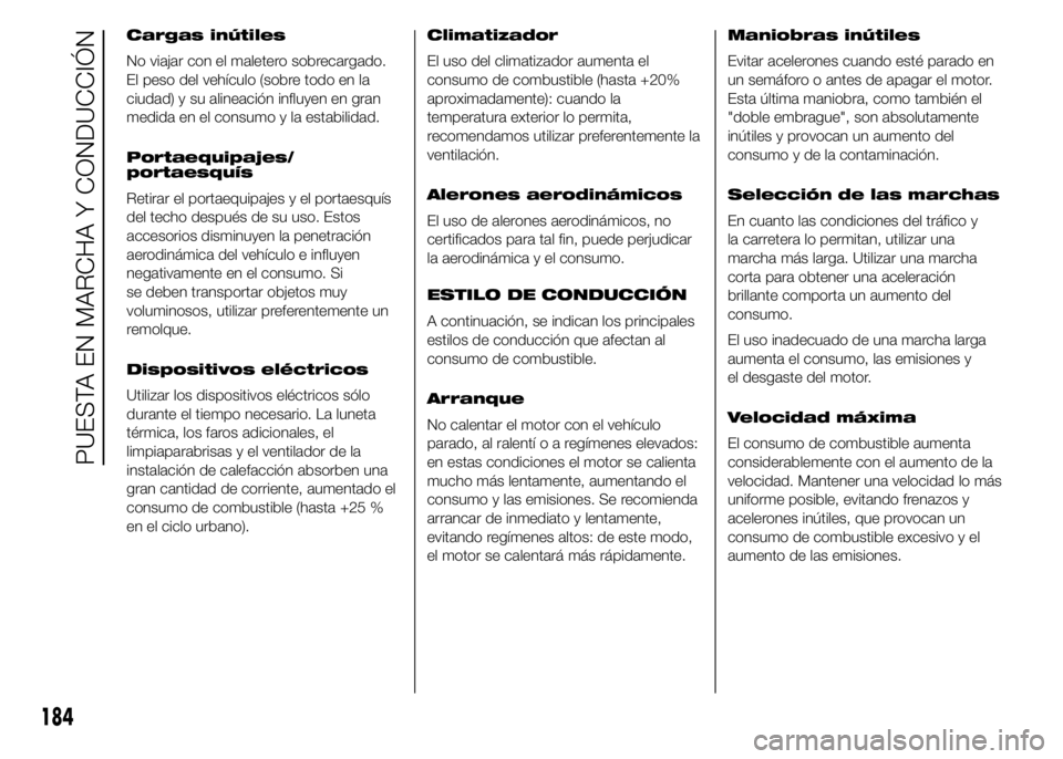 FIAT DUCATO 2015 Manual de Empleo y Cuidado (in Spanish) Cargas inútiles
No viajar con el maletero sobrecargado.
El peso del vehículo (sobre todo en la
ciudad) y su alineación influyen en gran
medida en el consumo y la estabilidad.
Portaequipajes/
portae FIAT DUCATO 2015 Manual de Empleo y Cuidado (in Spanish) Cargas inútiles
No viajar con el maletero sobrecargado.
El peso del vehículo (sobre todo en la
ciudad) y su alineación influyen en gran
medida en el consumo y la estabilidad.
Portaequipajes/
portae