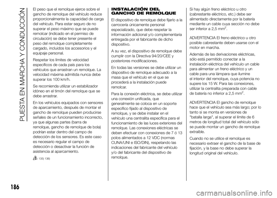 FIAT DUCATO 2015 Manual de Empleo y Cuidado (in Spanish) El peso que el remolque ejerce sobre el
gancho de remolque del vehículo reduce
proporcionalmente la capacidad de carga
del vehículo. Para estar seguro de no
superar el peso máximo que se puede
remo FIAT DUCATO 2015 Manual de Empleo y Cuidado (in Spanish) El peso que el remolque ejerce sobre el
gancho de remolque del vehículo reduce
proporcionalmente la capacidad de carga
del vehículo. Para estar seguro de no
superar el peso máximo que se puede
remo