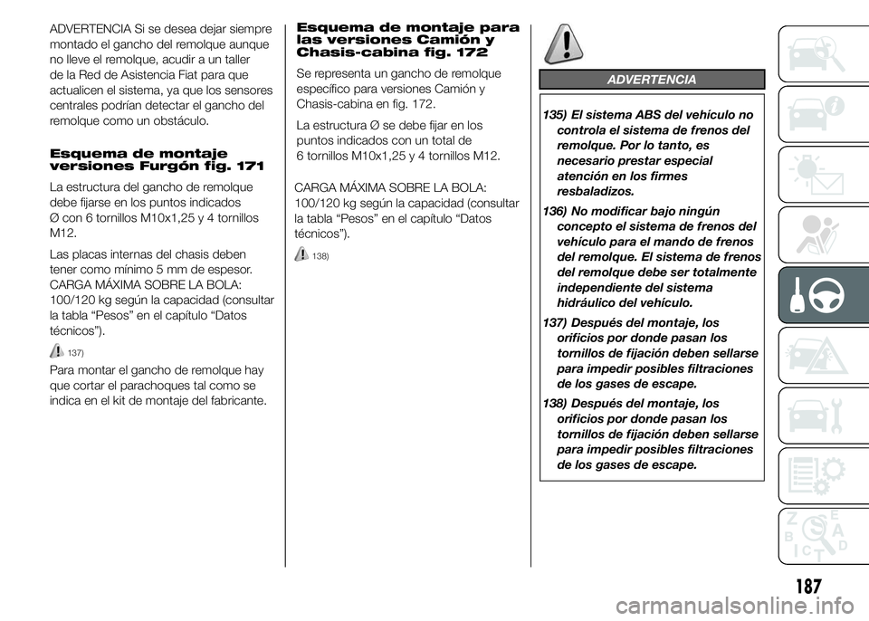 FIAT DUCATO 2015 Manual de Empleo y Cuidado (in Spanish) ADVERTENCIA Si se desea dejar siempre
montado el gancho del remolque aunque
no lleve el remolque, acudir a un taller
de la Red de Asistencia Fiat para que
actualicen el sistema, ya que los sensores
ce FIAT DUCATO 2015 Manual de Empleo y Cuidado (in Spanish) ADVERTENCIA Si se desea dejar siempre
montado el gancho del remolque aunque
no lleve el remolque, acudir a un taller
de la Red de Asistencia Fiat para que
actualicen el sistema, ya que los sensores
ce