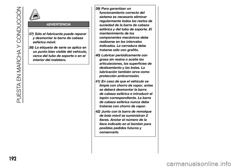 FIAT DUCATO 2015 Manual de Empleo y Cuidado (in Spanish) 39) Para garantizar un
funcionamiento correcto del
sistema es necesario eliminar
regularmente todos los restos de
suciedad de la barra de cabeza
esférica y del tubo de soporte. El
mantenimiento de lo FIAT DUCATO 2015 Manual de Empleo y Cuidado (in Spanish) 39) Para garantizar un
funcionamiento correcto del
sistema es necesario eliminar
regularmente todos los restos de
suciedad de la barra de cabeza
esférica y del tubo de soporte. El
mantenimiento de lo