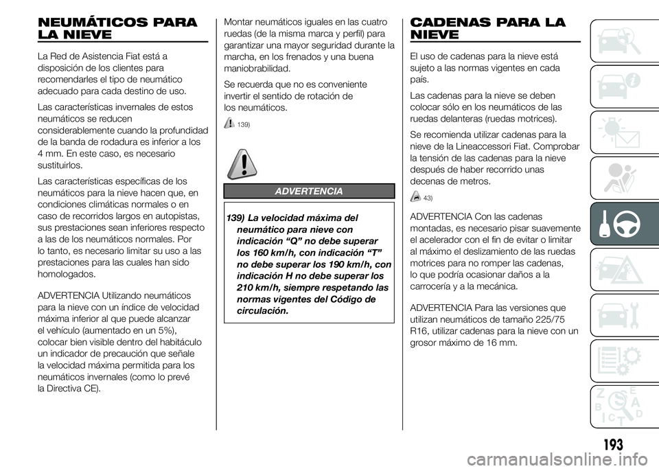 FIAT DUCATO 2015 Manual de Empleo y Cuidado (in Spanish) NEUMÁTICOS PARA
LA NIEVE
La Red de Asistencia Fiat está a
disposición de los clientes para
recomendarles el tipo de neumático
adecuado para cada destino de uso.
Las características invernales de FIAT DUCATO 2015 Manual de Empleo y Cuidado (in Spanish) NEUMÁTICOS PARA
LA NIEVE
La Red de Asistencia Fiat está a
disposición de los clientes para
recomendarles el tipo de neumático
adecuado para cada destino de uso.
Las características invernales de