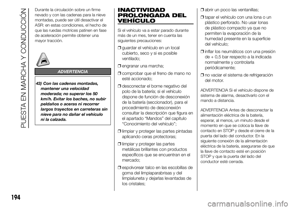 FIAT DUCATO 2015 Manual de Empleo y Cuidado (in Spanish) Durante la circulación sobre un firme
nevado y con las cadenas para la nieve
montadas, puede ser útil desactivar el
ASR: en estas condiciones, el hecho de
que las ruedas motrices patinen en fase
de FIAT DUCATO 2015 Manual de Empleo y Cuidado (in Spanish) Durante la circulación sobre un firme
nevado y con las cadenas para la nieve
montadas, puede ser útil desactivar el
ASR: en estas condiciones, el hecho de
que las ruedas motrices patinen en fase
de