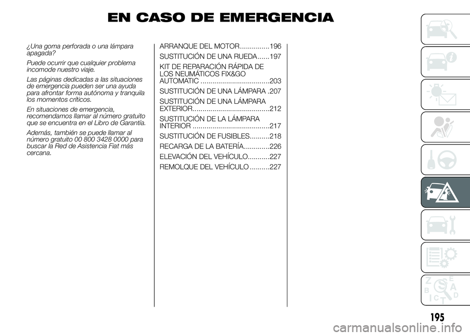 FIAT DUCATO 2015 Manual de Empleo y Cuidado (in Spanish) EN CASO DE EMERGENCIA
¿Una goma perforada o una lámpara
apagada?
Puede ocurrir que cualquier problema
incomode nuestro viaje.
Las páginas dedicadas a las situaciones
de emergencia pueden ser una ay FIAT DUCATO 2015 Manual de Empleo y Cuidado (in Spanish) EN CASO DE EMERGENCIA
¿Una goma perforada o una lámpara
apagada?
Puede ocurrir que cualquier problema
incomode nuestro viaje.
Las páginas dedicadas a las situaciones
de emergencia pueden ser una ay