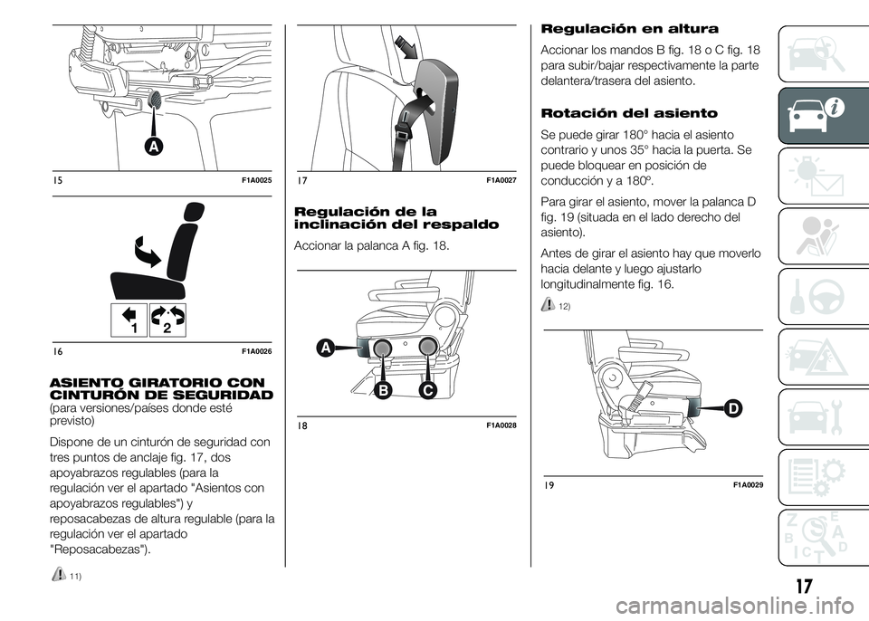 FIAT DUCATO 2015  Manual de Empleo y Cuidado (in Spanish) ASIENTO GIRATORIO CON
CINTURÓN DE SEGURIDAD
(para versiones/países donde esté
previsto)
Dispone de un cinturón de seguridad con
tres puntos de anclaje fig. 17, dos
apoyabrazos regulables (para la
