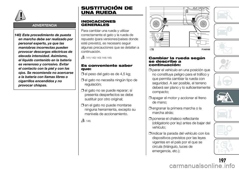 FIAT DUCATO 2015  Manual de Empleo y Cuidado (in Spanish) ADVERTENCIA
140) Este procedimiento de puesta
en marcha debe ser realizado por
personal experto, ya que las
maniobras incorrectas pueden
provocar descargas eléctricas de
elevada intensidad. Asimismo,