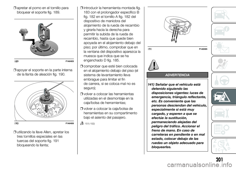 FIAT DUCATO 2015  Manual de Empleo y Cuidado (in Spanish) ❒apretar el pomo en el tornillo para
bloquear el soporte fig. 189.
❒apoyar el soporte en la parte interna
de la llanta de aleación fig. 190.
❒utilizando la llave Allen, apretar los
tres tornill