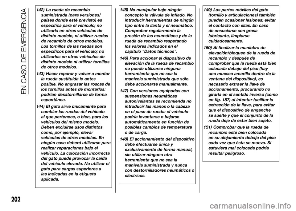 FIAT DUCATO 2015  Manual de Empleo y Cuidado (in Spanish) 142) La rueda de recambio
suministrada (para versiones/
países donde esté previsto) es
específica para el vehículo; no
utilizarla en otros vehículos de
distinto modelo, ni utilizar ruedas
de reca