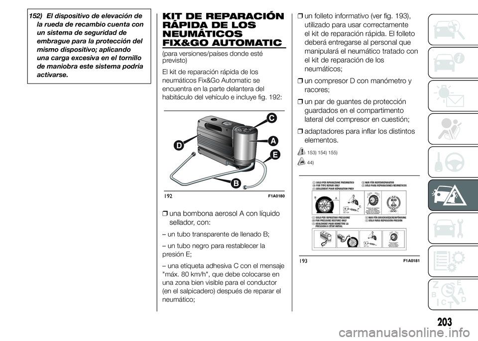 FIAT DUCATO 2015  Manual de Empleo y Cuidado (in Spanish) 152) El dispositivo de elevación de
la rueda de recambio cuenta con
un sistema de seguridad de
embrague para la protección del
mismo dispositivo; aplicando
una carga excesiva en el tornillo
de manio