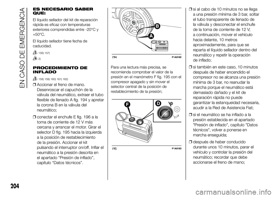FIAT DUCATO 2015  Manual de Empleo y Cuidado (in Spanish) ES NECESARIO SABER
QUE:
El líquido sellador del kit de reparación
rápida es eficaz con temperaturas
exteriores comprendidas entre -20°C y
+50°C.
El líquido sellador tiene fecha de
caducidad.
156