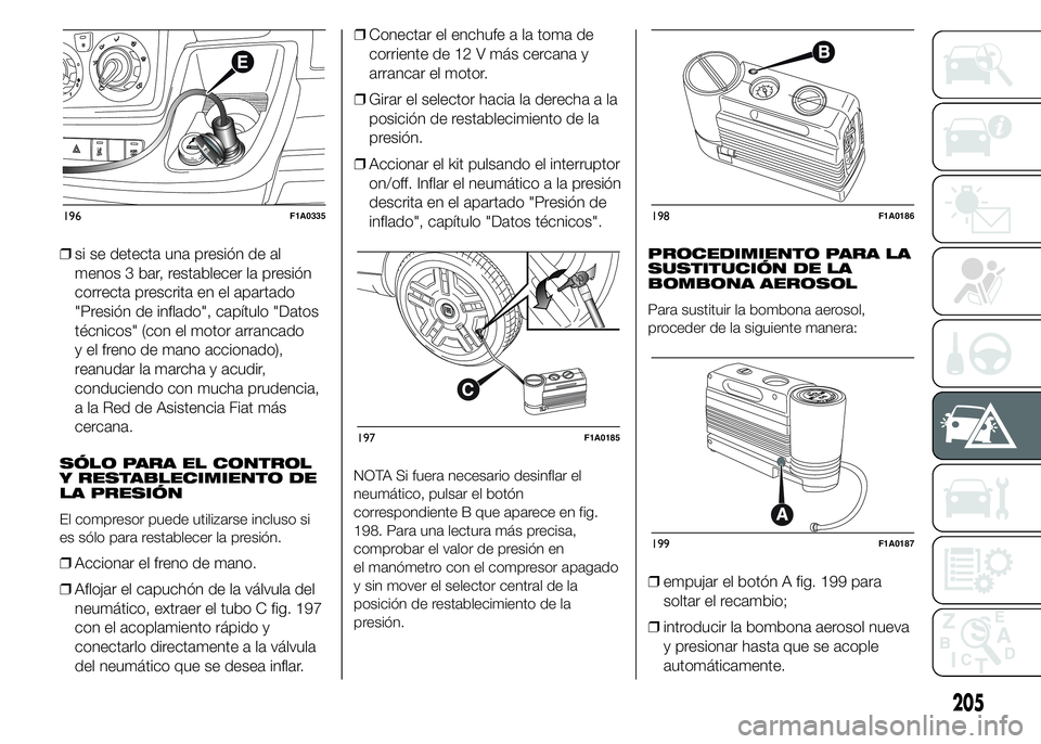 FIAT DUCATO 2015  Manual de Empleo y Cuidado (in Spanish) ❒si se detecta una presión de al
menos 3 bar, restablecer la presión
correcta prescrita en el apartado
"Presión de inflado", capítulo "Datos
técnicos" (con el motor arrancado
y 