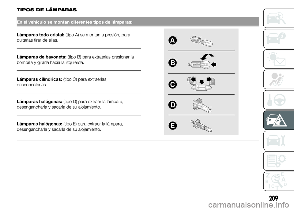 FIAT DUCATO 2015 Manual de Empleo y Cuidado (in Spanish) TIPOS DE LÁMPARAS
En el vehículo se montan diferentes tipos de lámparas:
Lámparas todo cristal:(tipo A) se montan a presión, para
quitarlas tirar de ellas.
Lámparas de bayoneta:(tipo B) para ext FIAT DUCATO 2015 Manual de Empleo y Cuidado (in Spanish) TIPOS DE LÁMPARAS
En el vehículo se montan diferentes tipos de lámparas:
Lámparas todo cristal:(tipo A) se montan a presión, para
quitarlas tirar de ellas.
Lámparas de bayoneta:(tipo B) para ext