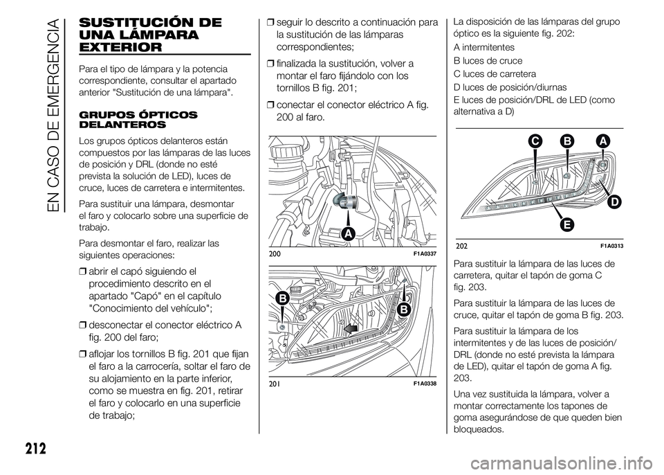FIAT DUCATO 2015 Manual de Empleo y Cuidado (in Spanish) SUSTITUCIÓN DE
UNA LÁMPARA
EXTERIOR
Para el tipo de lámpara y la potencia
correspondiente, consultar el apartado
anterior "Sustitución de una lámpara".
GRUPOS ÓPTICOS
DELANTEROS
Los grup FIAT DUCATO 2015 Manual de Empleo y Cuidado (in Spanish) SUSTITUCIÓN DE
UNA LÁMPARA
EXTERIOR
Para el tipo de lámpara y la potencia
correspondiente, consultar el apartado
anterior "Sustitución de una lámpara".
GRUPOS ÓPTICOS
DELANTEROS
Los grup
