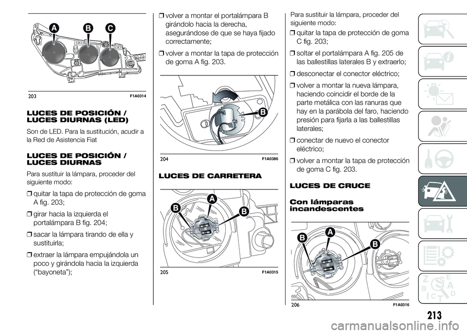 FIAT DUCATO 2015 Manual de Empleo y Cuidado (in Spanish) LUCES DE POSICIÓN /
LUCES DIURNAS (LED)
Son de LED. Para la sustitución, acudir a
la Red de Asistencia Fiat
LUCES DE POSICIÓN /
LUCES DIURNAS
Para sustituir la lámpara, proceder del
siguiente modo FIAT DUCATO 2015 Manual de Empleo y Cuidado (in Spanish) LUCES DE POSICIÓN /
LUCES DIURNAS (LED)
Son de LED. Para la sustitución, acudir a
la Red de Asistencia Fiat
LUCES DE POSICIÓN /
LUCES DIURNAS
Para sustituir la lámpara, proceder del
siguiente modo