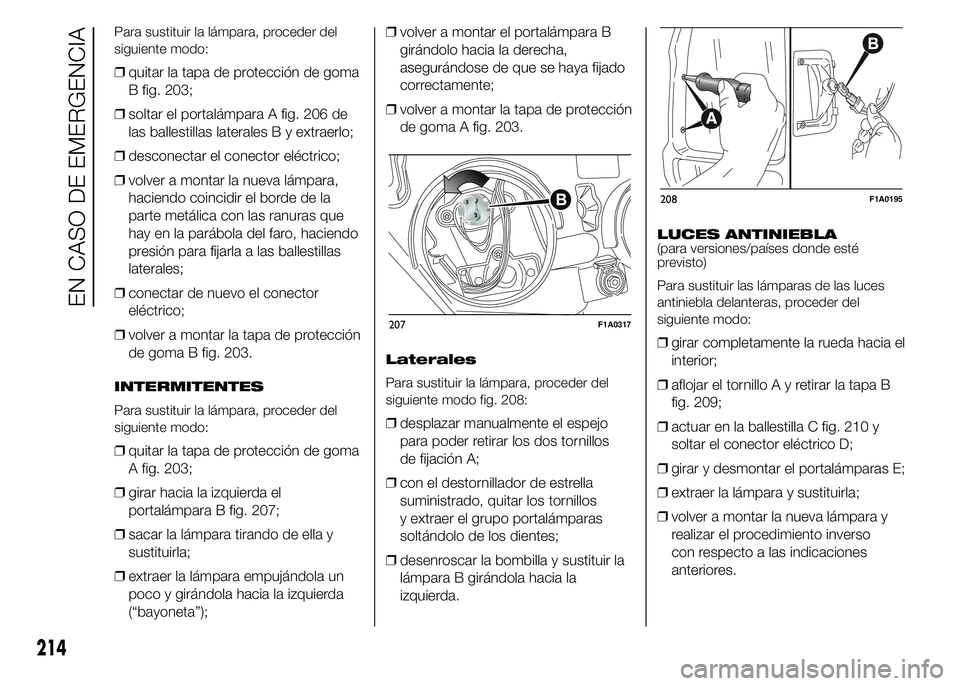 FIAT DUCATO 2015 Manual de Empleo y Cuidado (in Spanish) Para sustituir la lámpara, proceder del
siguiente modo:
❒quitar la tapa de protección de goma
B fig. 203;
❒soltar el portalámpara A fig. 206 de
las ballestillas laterales B y extraerlo;
❒desc FIAT DUCATO 2015 Manual de Empleo y Cuidado (in Spanish) Para sustituir la lámpara, proceder del
siguiente modo:
❒quitar la tapa de protección de goma
B fig. 203;
❒soltar el portalámpara A fig. 206 de
las ballestillas laterales B y extraerlo;
❒desc