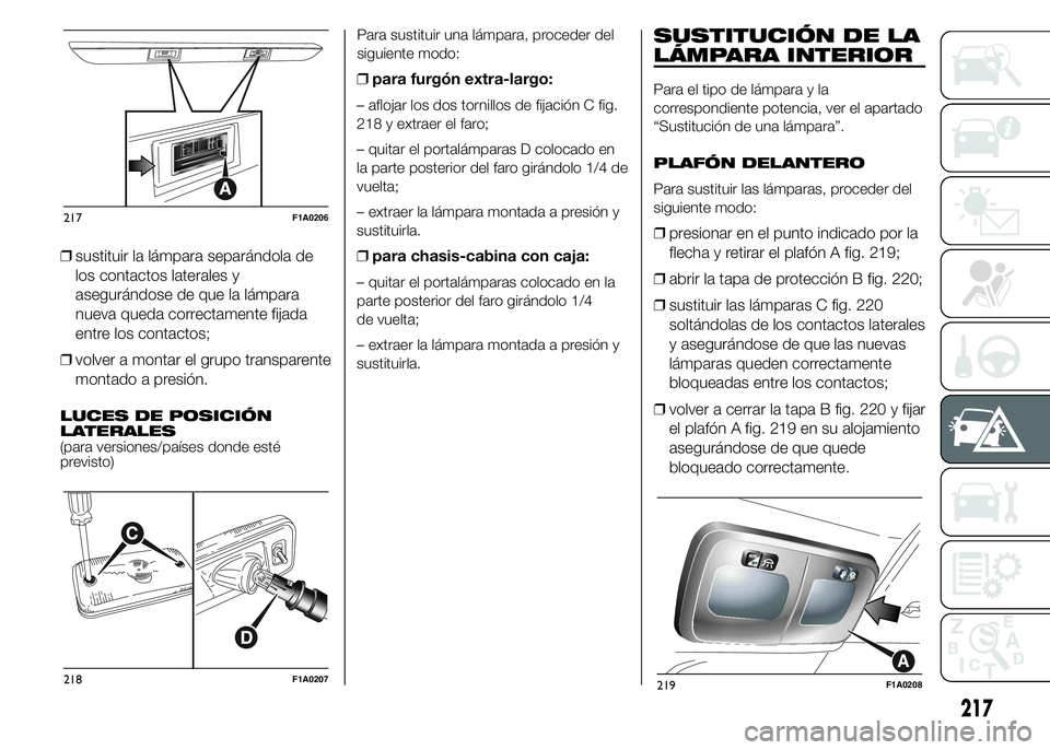 FIAT DUCATO 2015  Manual de Empleo y Cuidado (in Spanish) ❒sustituir la lámpara separándola de
los contactos laterales y
asegurándose de que la lámpara
nueva queda correctamente fijada
entre los contactos;
❒volver a montar el grupo transparente
monta