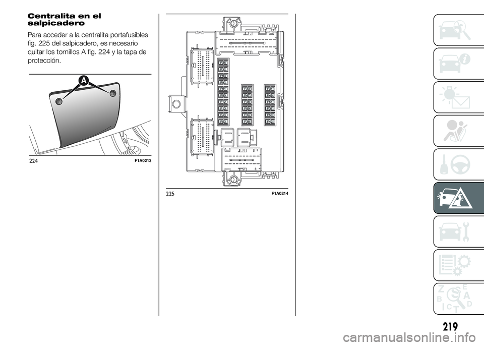 FIAT DUCATO 2015  Manual de Empleo y Cuidado (in Spanish) Centralita en el
salpicadero
Para acceder a la centralita portafusibles
fig. 225 del salpicadero, es necesario
quitar los tornillos A fig. 224 y la tapa de
protección.
224F1A0213
225F1A0214
219 