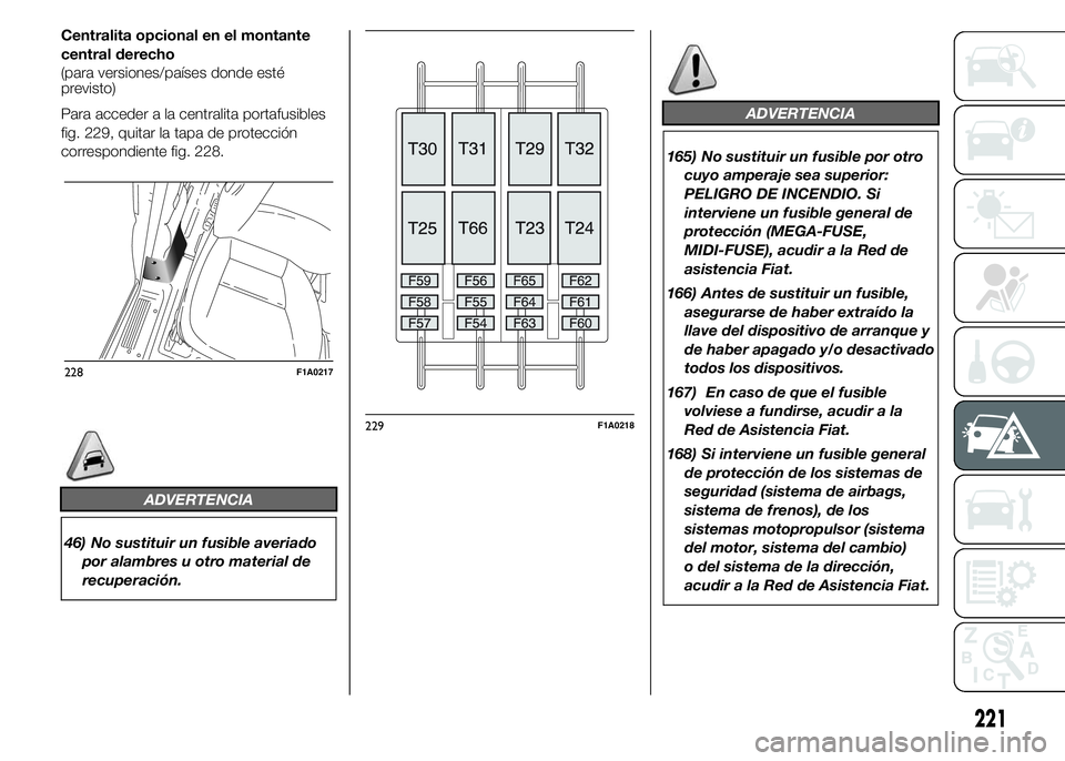 FIAT DUCATO 2015  Manual de Empleo y Cuidado (in Spanish) Centralita opcional en el montante
central derecho
(para versiones/países donde esté
previsto)
Para acceder a la centralita portafusibles
fig. 229, quitar la tapa de protección
correspondiente fig.