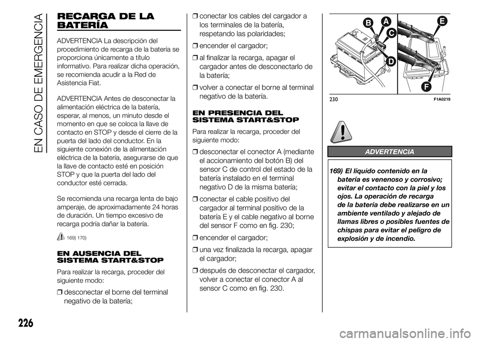 FIAT DUCATO 2015  Manual de Empleo y Cuidado (in Spanish) RECARGA DE LA
BATERÍA
ADVERTENCIA La descripción del
procedimiento de recarga de la batería se
proporciona únicamente a título
informativo. Para realizar dicha operación,
se recomienda acudir a 