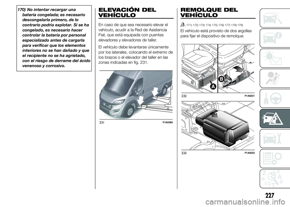 FIAT DUCATO 2015  Manual de Empleo y Cuidado (in Spanish) 170) No intentar recargar una
batería congelada; es necesario
descongelarla primero, de lo
contrario podría explotar. Si se ha
congelado, es necesario hacer
controlar la batería por personal
especi