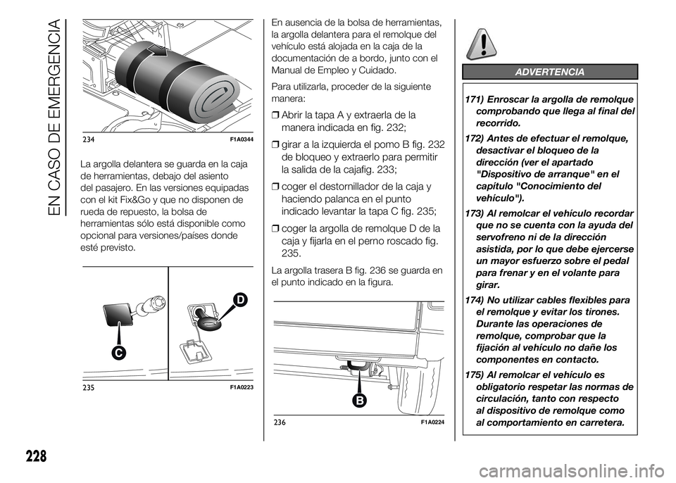 FIAT DUCATO 2015  Manual de Empleo y Cuidado (in Spanish) La argolla delantera se guarda en la caja
de herramientas, debajo del asiento
del pasajero. En las versiones equipadas
con el kit Fix&Go y que no disponen de
rueda de repuesto, la bolsa de
herramienta