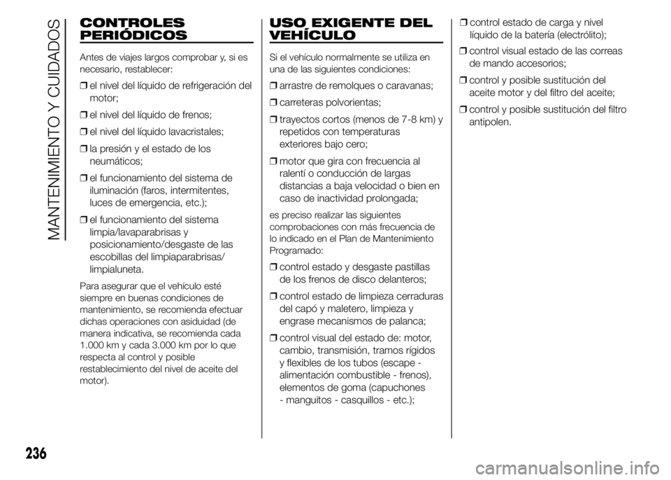 FIAT DUCATO 2015  Manual de Empleo y Cuidado (in Spanish) CONTROLES
PERIÓDICOS
Antes de viajes largos comprobar y, si es
necesario, restablecer:
❒el nivel del líquido de refrigeración del
motor;
❒el nivel del líquido de frenos;
❒el nivel del líqui