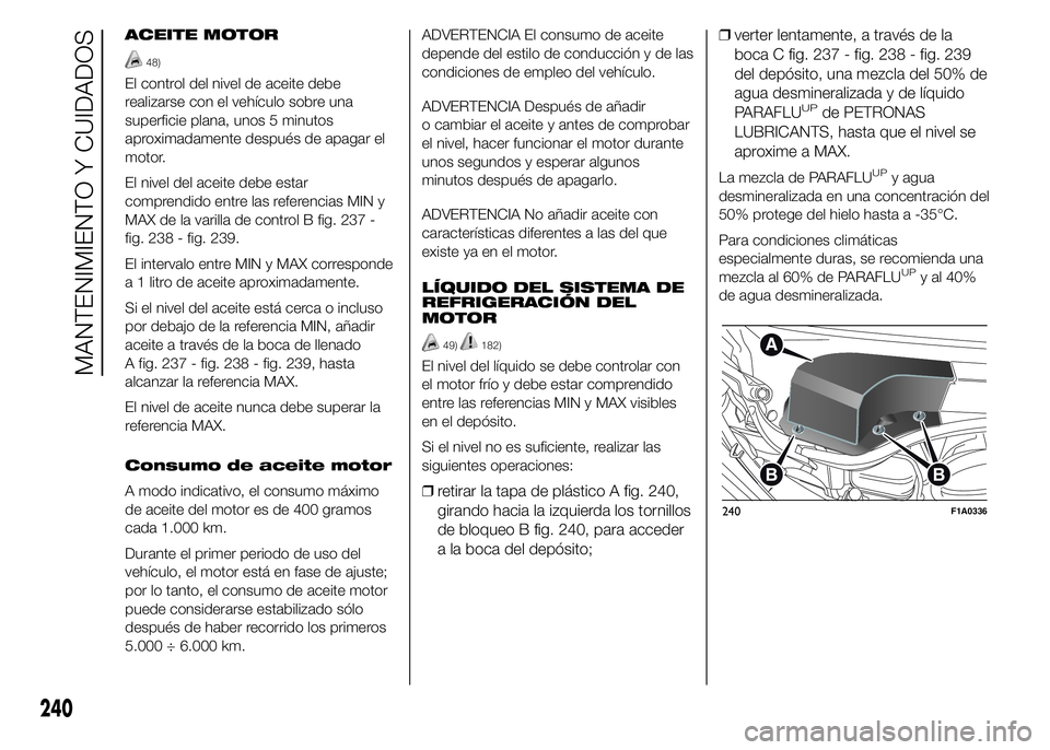 FIAT DUCATO 2015 Manual de Empleo y Cuidado (in Spanish) ACEITE MOTOR
48)
El control del nivel de aceite debe
realizarse con el vehículo sobre una
superficie plana, unos 5 minutos
aproximadamente después de apagar el
motor.
El nivel del aceite debe estar
FIAT DUCATO 2015 Manual de Empleo y Cuidado (in Spanish) ACEITE MOTOR
48)
El control del nivel de aceite debe
realizarse con el vehículo sobre una
superficie plana, unos 5 minutos
aproximadamente después de apagar el
motor.
El nivel del aceite debe estar