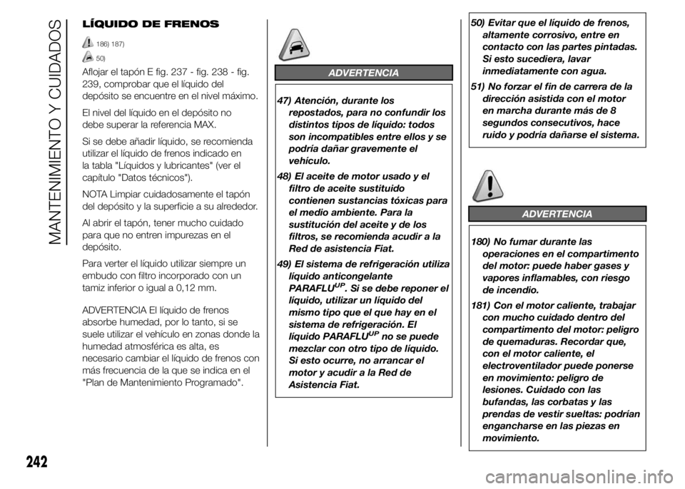 FIAT DUCATO 2015 Manual de Empleo y Cuidado (in Spanish) LÍQUIDO DE FRENOS
186) 187)
50)
Aflojar el tapón E fig. 237 - fig. 238 - fig.
239, comprobar que el líquido del
depósito se encuentre en el nivel máximo.
El nivel del líquido en el depósito no
FIAT DUCATO 2015 Manual de Empleo y Cuidado (in Spanish) LÍQUIDO DE FRENOS
186) 187)
50)
Aflojar el tapón E fig. 237 - fig. 238 - fig.
239, comprobar que el líquido del
depósito se encuentre en el nivel máximo.
El nivel del líquido en el depósito no