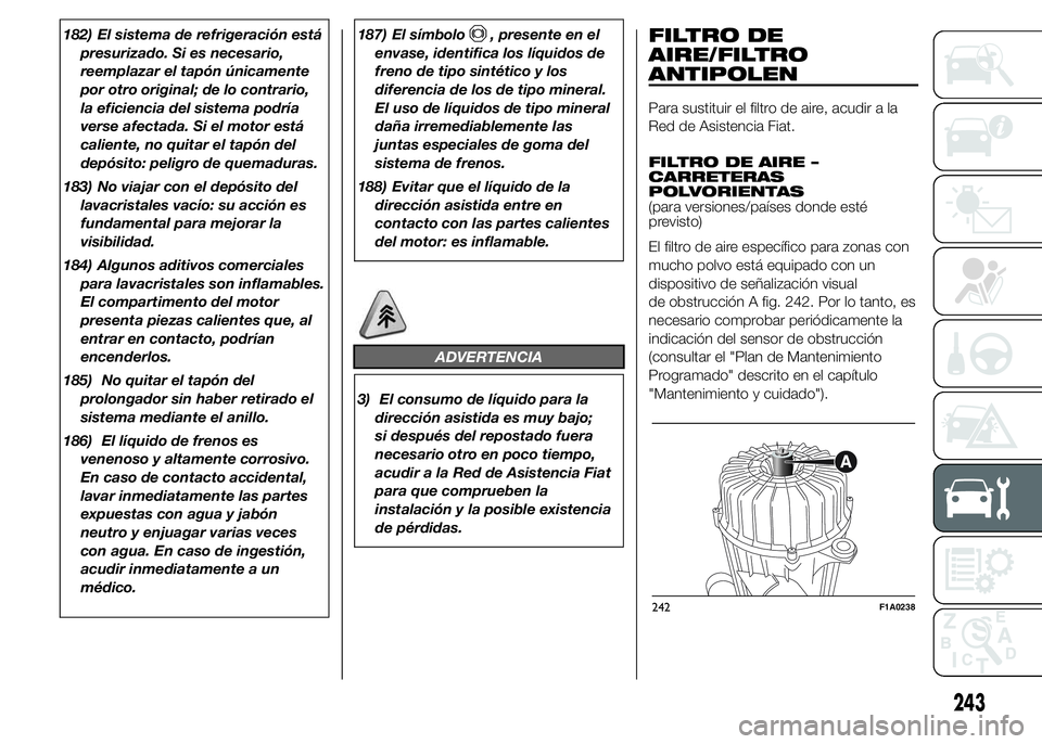 FIAT DUCATO 2015 Manual de Empleo y Cuidado (in Spanish) 182) El sistema de refrigeración está
presurizado. Si es necesario,
reemplazar el tapón únicamente
por otro original; de lo contrario,
la eficiencia del sistema podría
verse afectada. Si el motor FIAT DUCATO 2015 Manual de Empleo y Cuidado (in Spanish) 182) El sistema de refrigeración está
presurizado. Si es necesario,
reemplazar el tapón únicamente
por otro original; de lo contrario,
la eficiencia del sistema podría
verse afectada. Si el motor