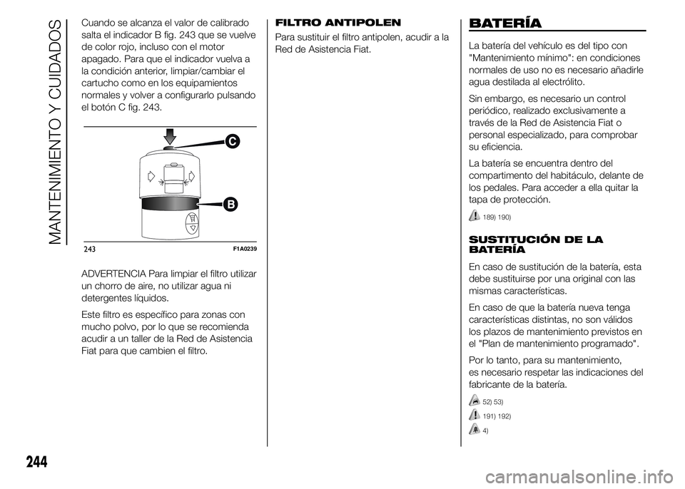FIAT DUCATO 2015 Manual de Empleo y Cuidado (in Spanish) Cuando se alcanza el valor de calibrado
salta el indicador B fig. 243 que se vuelve
de color rojo, incluso con el motor
apagado. Para que el indicador vuelva a
la condición anterior, limpiar/cambiar FIAT DUCATO 2015 Manual de Empleo y Cuidado (in Spanish) Cuando se alcanza el valor de calibrado
salta el indicador B fig. 243 que se vuelve
de color rojo, incluso con el motor
apagado. Para que el indicador vuelva a
la condición anterior, limpiar/cambiar