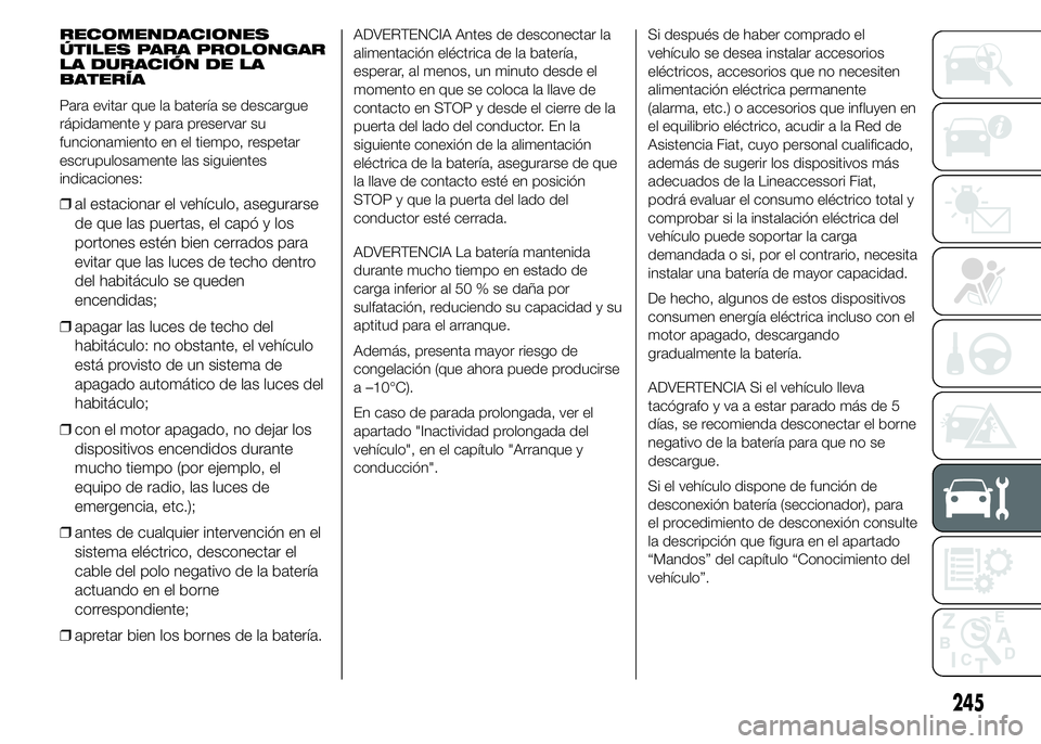 FIAT DUCATO 2015 Manual de Empleo y Cuidado (in Spanish) RECOMENDACIONES
ÚTILES PARA PROLONGAR
LA DURACIÓN DE LA
BATERÍA
Para evitar que la batería se descargue
rápidamente y para preservar su
funcionamiento en el tiempo, respetar
escrupulosamente las FIAT DUCATO 2015 Manual de Empleo y Cuidado (in Spanish) RECOMENDACIONES
ÚTILES PARA PROLONGAR
LA DURACIÓN DE LA
BATERÍA
Para evitar que la batería se descargue
rápidamente y para preservar su
funcionamiento en el tiempo, respetar
escrupulosamente las