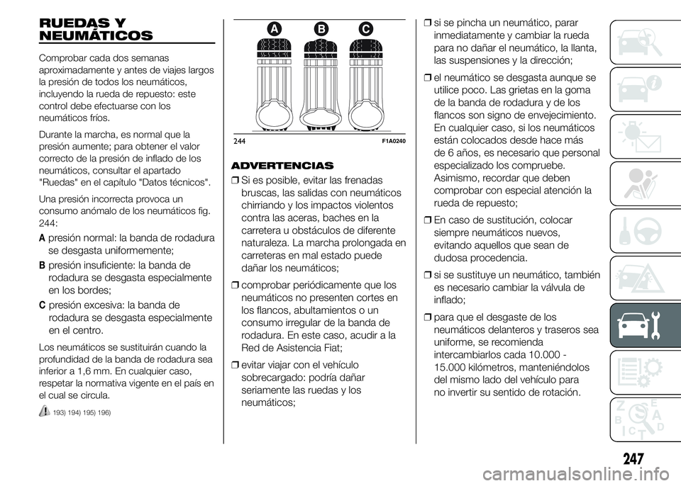 FIAT DUCATO 2015 Manual de Empleo y Cuidado (in Spanish) RUEDAS Y
NEUMÁTICOS
Comprobar cada dos semanas
aproximadamente y antes de viajes largos
la presión de todos los neumáticos,
incluyendo la rueda de repuesto: este
control debe efectuarse con los
neu FIAT DUCATO 2015 Manual de Empleo y Cuidado (in Spanish) RUEDAS Y
NEUMÁTICOS
Comprobar cada dos semanas
aproximadamente y antes de viajes largos
la presión de todos los neumáticos,
incluyendo la rueda de repuesto: este
control debe efectuarse con los
neu
