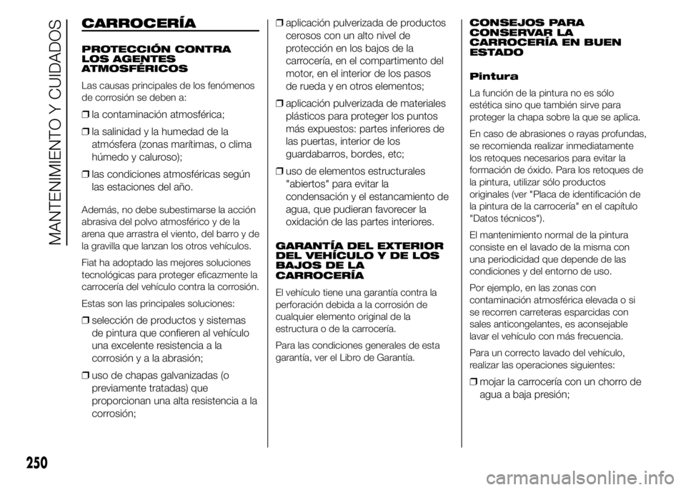 FIAT DUCATO 2015 Manual de Empleo y Cuidado (in Spanish) CARROCERÍA
PROTECCIÓN CONTRA
LOS AGENTES
ATMOSFÉRICOS
Las causas principales de los fenómenos
de corrosión se deben a:
❒la contaminación atmosférica;
❒la salinidad y la humedad de la
atmós FIAT DUCATO 2015 Manual de Empleo y Cuidado (in Spanish) CARROCERÍA
PROTECCIÓN CONTRA
LOS AGENTES
ATMOSFÉRICOS
Las causas principales de los fenómenos
de corrosión se deben a:
❒la contaminación atmosférica;
❒la salinidad y la humedad de la
atmós