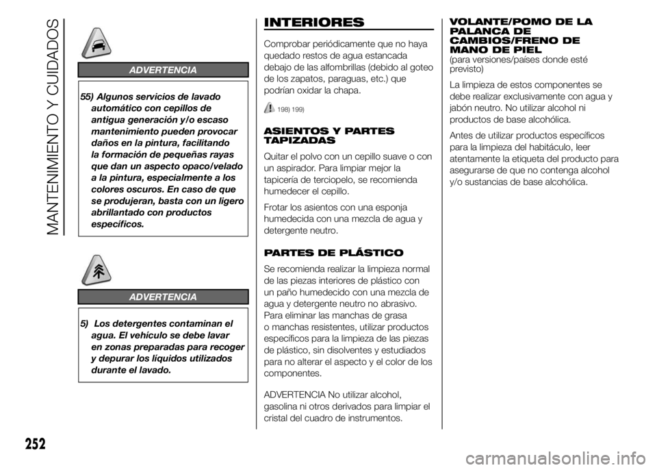 FIAT DUCATO 2015 Manual de Empleo y Cuidado (in Spanish) ADVERTENCIA
55) Algunos servicios de lavado
automático con cepillos de
antigua generación y/o escaso
mantenimiento pueden provocar
daños en la pintura, facilitando
la formación de pequeñas rayas
FIAT DUCATO 2015 Manual de Empleo y Cuidado (in Spanish) ADVERTENCIA
55) Algunos servicios de lavado
automático con cepillos de
antigua generación y/o escaso
mantenimiento pueden provocar
daños en la pintura, facilitando
la formación de pequeñas rayas