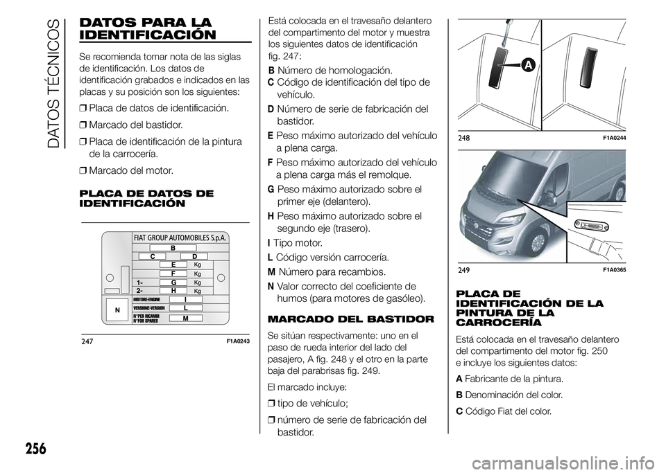 FIAT DUCATO 2015 Manual de Empleo y Cuidado (in Spanish) DATOS PARA LA
IDENTIFICACIÓN
Se recomienda tomar nota de las siglas
de identificación. Los datos de
identificación grabados e indicados en las
placas y su posición son los siguientes:
❒Placa de FIAT DUCATO 2015 Manual de Empleo y Cuidado (in Spanish) DATOS PARA LA
IDENTIFICACIÓN
Se recomienda tomar nota de las siglas
de identificación. Los datos de
identificación grabados e indicados en las
placas y su posición son los siguientes:
❒Placa de