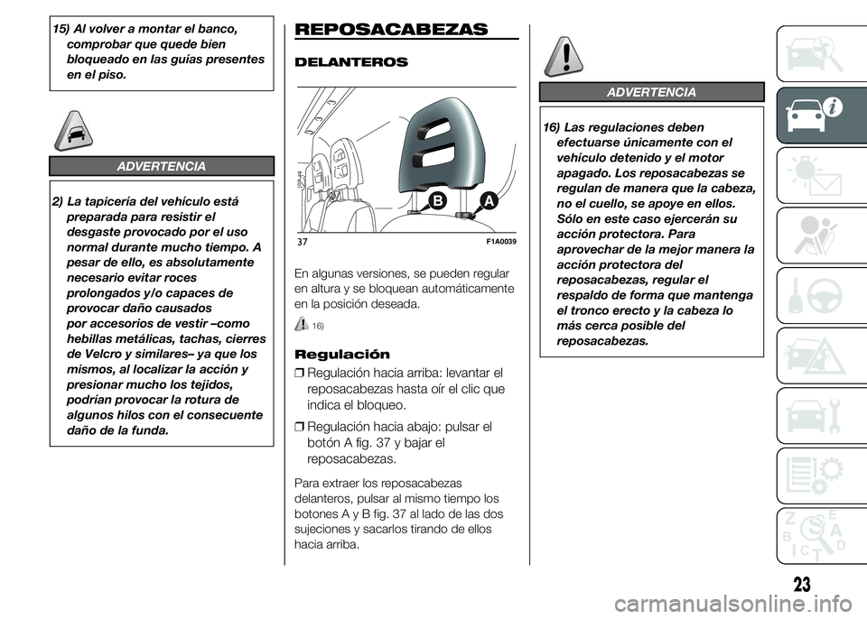 FIAT DUCATO 2015  Manual de Empleo y Cuidado (in Spanish) 15) Al volver a montar el banco,
comprobar que quede bien
bloqueado en las guías presentes
en el piso.
ADVERTENCIA
2) La tapicería del vehículo está
preparada para resistir el
desgaste provocado p