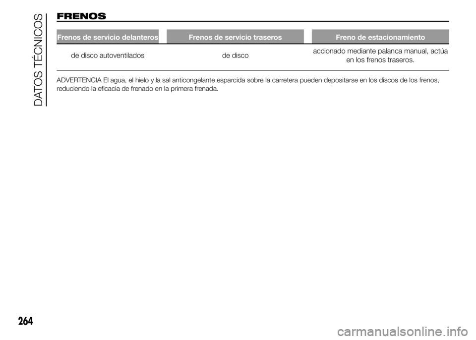 FIAT DUCATO 2015  Manual de Empleo y Cuidado (in Spanish) FRENOS
Frenos de servicio delanteros Frenos de servicio traseros Freno de estacionamiento
de disco autoventilados de discoaccionado mediante palanca manual, actúa
en los frenos traseros.
ADVERTENCIA 