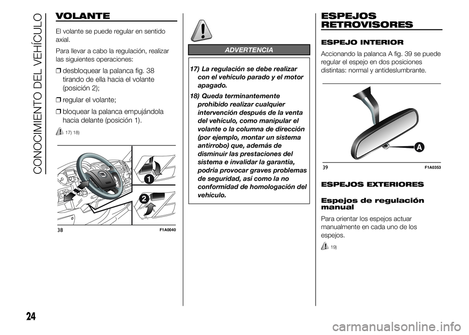 FIAT DUCATO 2015  Manual de Empleo y Cuidado (in Spanish) VOLANTE
El volante se puede regular en sentido
axial.
Para llevar a cabo la regulación, realizar
las siguientes operaciones:
❒desbloquear la palanca fig. 38
tirando de ella hacia el volante
(posici