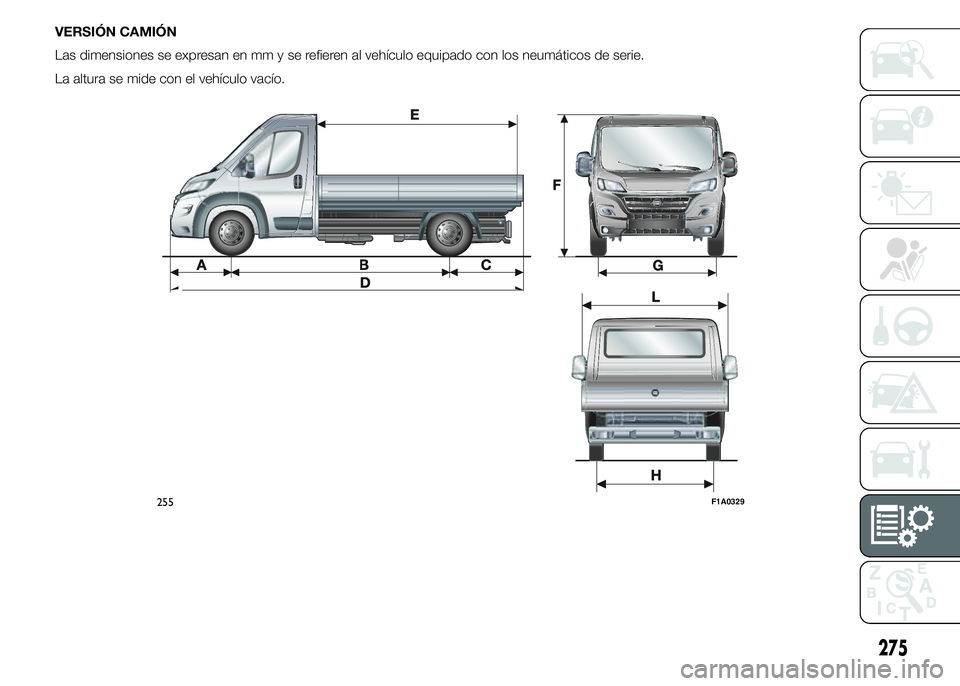 FIAT DUCATO 2015  Manual de Empleo y Cuidado (in Spanish) VERSIÓN CAMIÓN
Las dimensiones se expresan en mm y se refieren al vehículo equipado con los neumáticos de serie.
La altura se mide con el vehículo vacío.
255F1A0329
275 