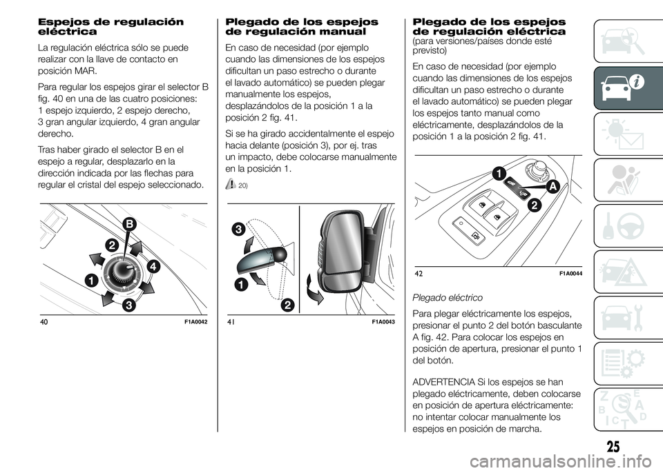 FIAT DUCATO 2015  Manual de Empleo y Cuidado (in Spanish) Espejos de regulación
eléctrica
La regulación eléctrica sólo se puede
realizar con la llave de contacto en
posición MAR.
Para regular los espejos girar el selector B
fig. 40 en una de las cuatro