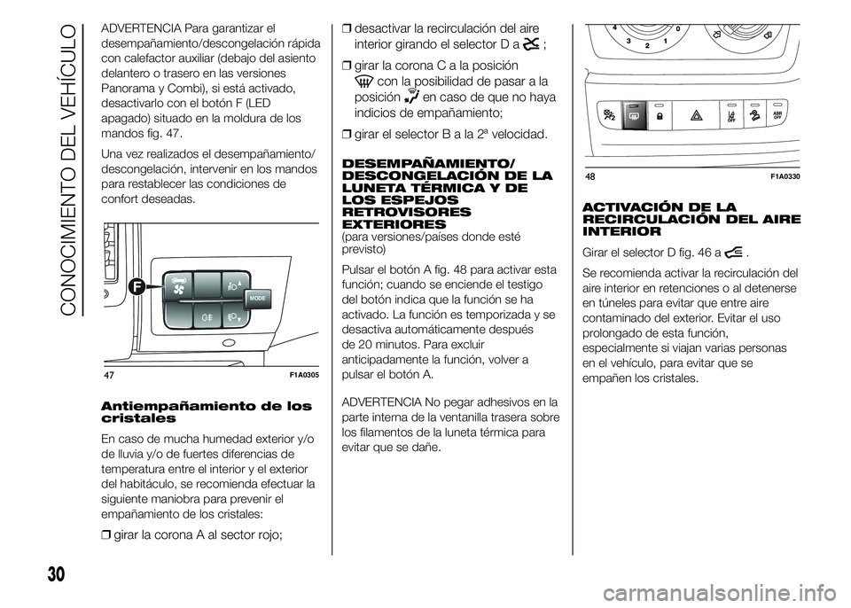 FIAT DUCATO 2015  Manual de Empleo y Cuidado (in Spanish) ADVERTENCIA Para garantizar el
desempañamiento/descongelación rápida
con calefactor auxiliar (debajo del asiento
delantero o trasero en las versiones
Panorama y Combi), si está activado,
desactiva