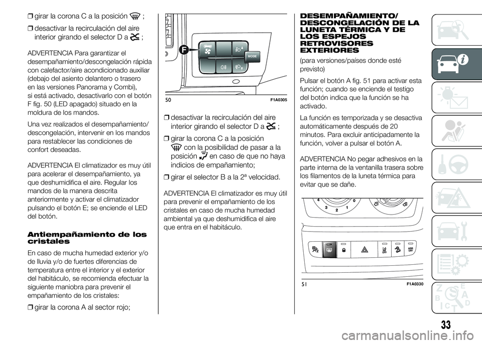 FIAT DUCATO 2015  Manual de Empleo y Cuidado (in Spanish) ❒girar la coronaCalaposición;
❒desactivar la recirculación del aire
interior girando el selector D a
;
ADVERTENCIA Para garantizar el
desempañamiento/descongelación rápida
con calefactor/aire
